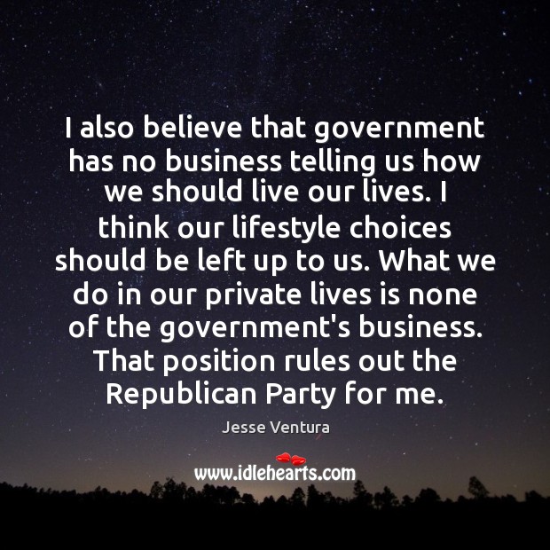I also believe that government has no business telling us how we Jesse Ventura Picture Quote