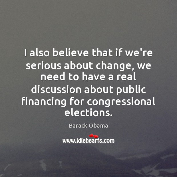 I also believe that if we’re serious about change, we need to Barack Obama Picture Quote