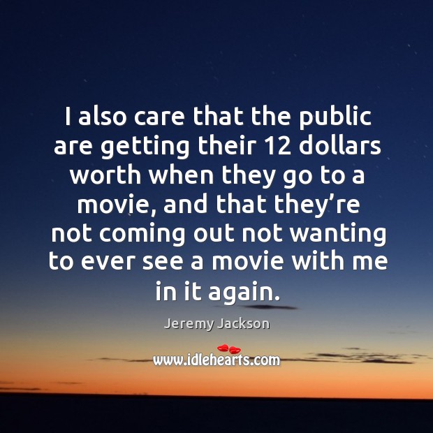 I also care that the public are getting their 12 dollars worth when they go to a movie Jeremy Jackson Picture Quote