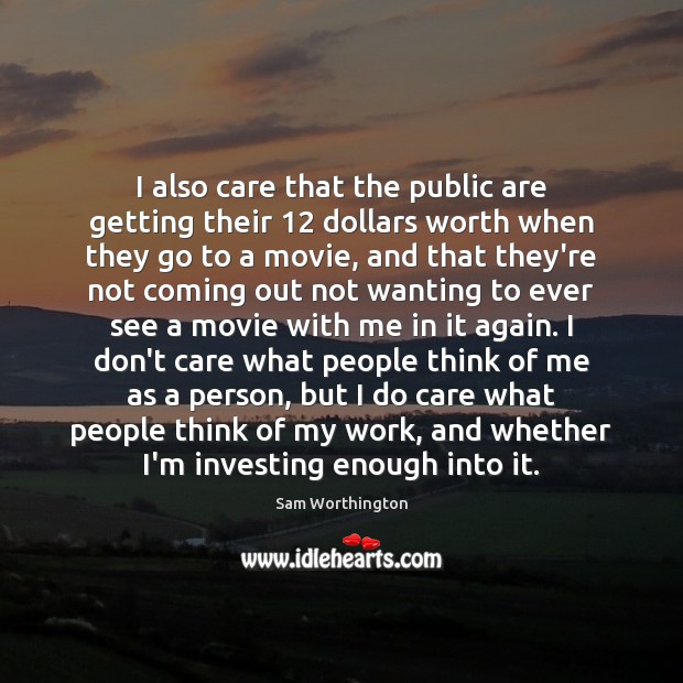 I also care that the public are getting their 12 dollars worth when Sam Worthington Picture Quote