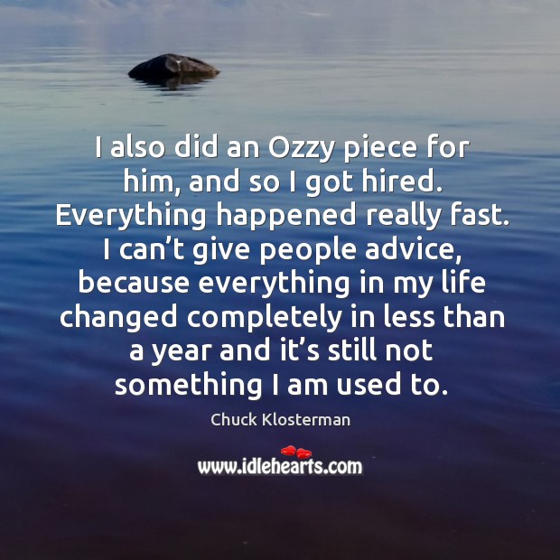 I also did an ozzy piece for him, and so I got hired. Everything happened really fast. Chuck Klosterman Picture Quote