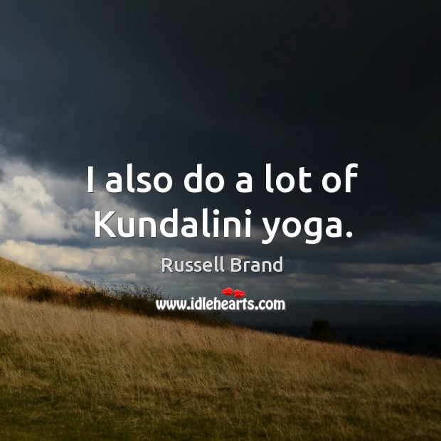 I also do a lot of kundalini yoga. Russell Brand Picture Quote