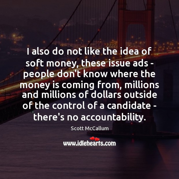 I also do not like the idea of soft money, these issue Money Quotes Image