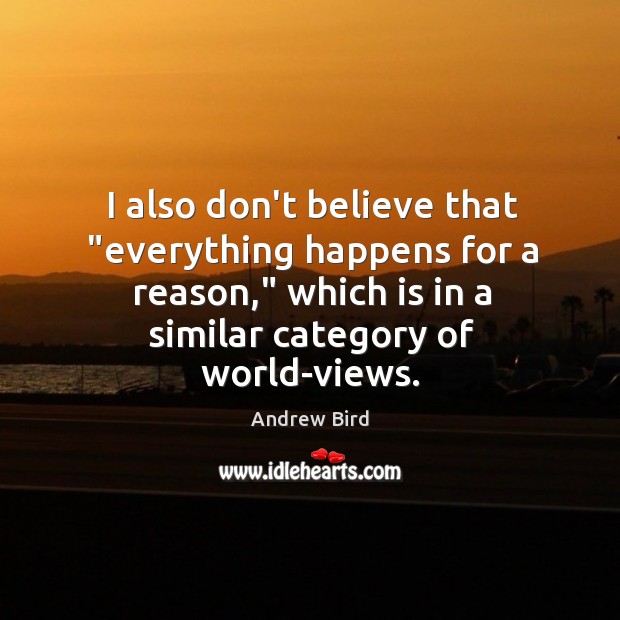 I also don’t believe that “everything happens for a reason,” which is Image