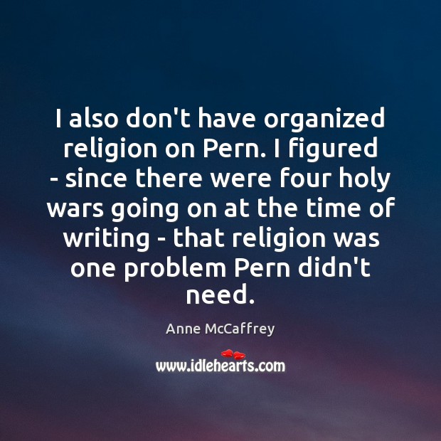 I also don’t have organized religion on Pern. I figured – since Anne McCaffrey Picture Quote