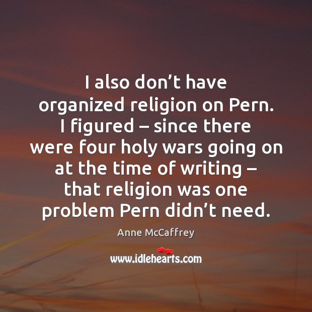 I also don’t have organized religion on pern. I figured – since there were four holy wars going on at the time of writing Anne McCaffrey Picture Quote