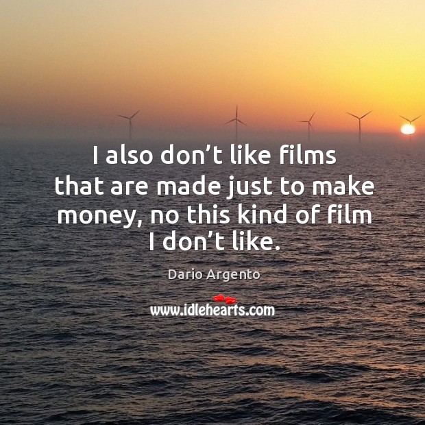 I also don’t like films that are made just to make money, no this kind of film I don’t like. Dario Argento Picture Quote