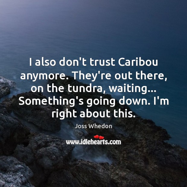 I also don’t trust Caribou anymore. They’re out there, on the tundra, Joss Whedon Picture Quote