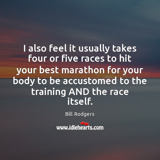 I also feel it usually takes four or five races to hit Bill Rodgers Picture Quote