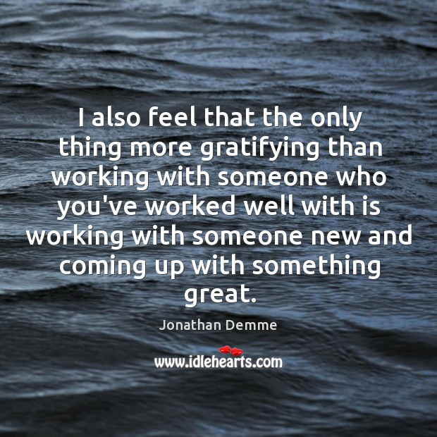 I also feel that the only thing more gratifying than working with Jonathan Demme Picture Quote