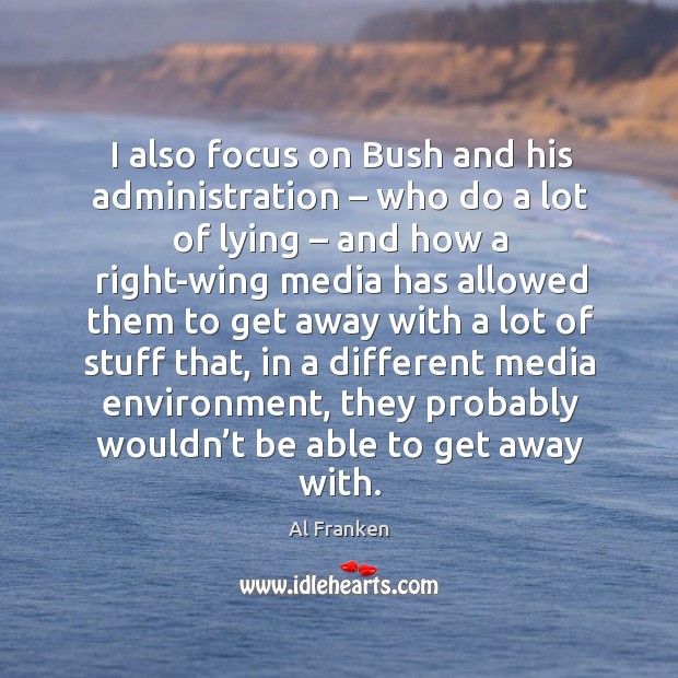 I also focus on bush and his administration – who do a lot of lying – and how a Al Franken Picture Quote