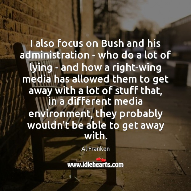 I also focus on Bush and his administration – who do a Image