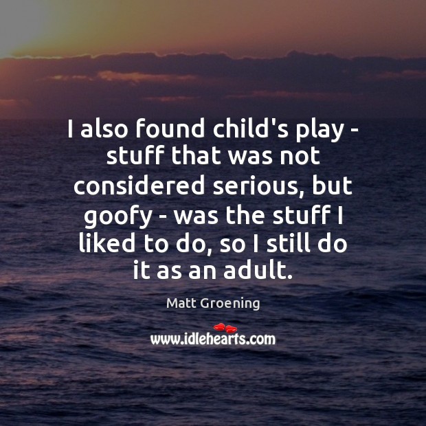 I also found child’s play – stuff that was not considered serious, Matt Groening Picture Quote