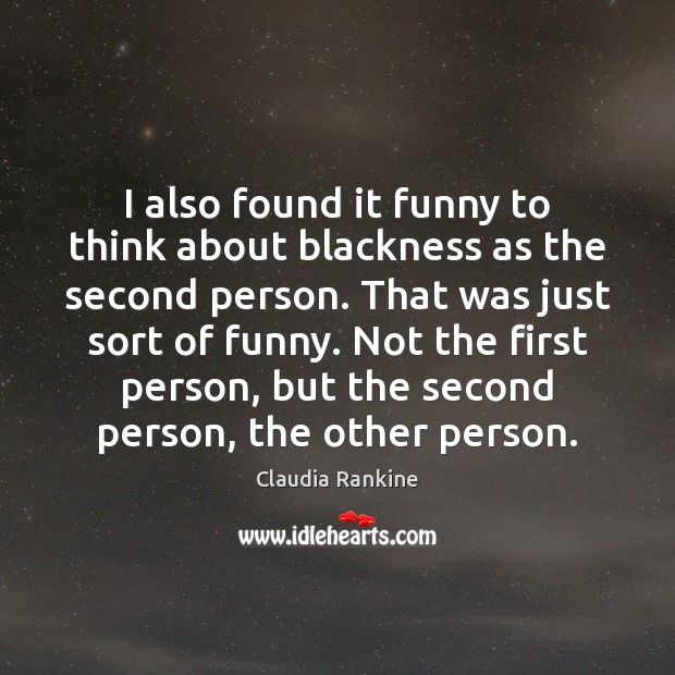 I also found it funny to think about blackness as the second Claudia Rankine Picture Quote