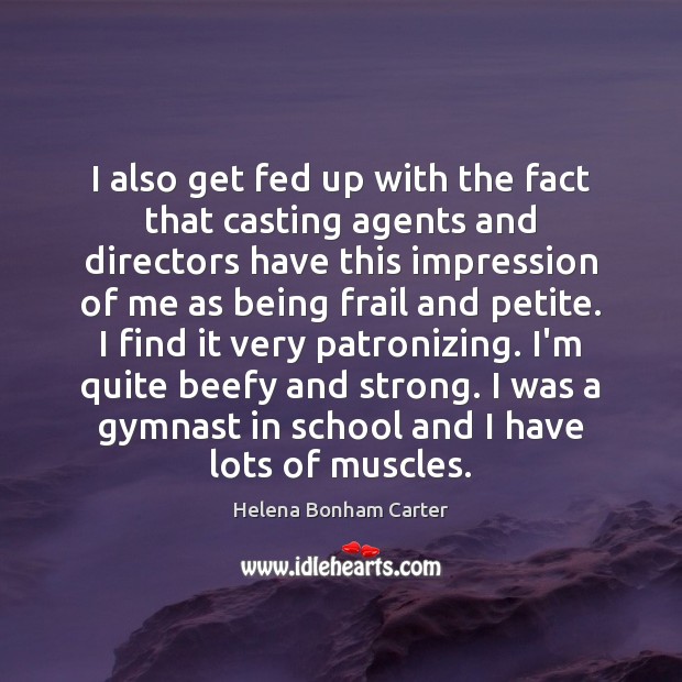 I also get fed up with the fact that casting agents and Helena Bonham Carter Picture Quote