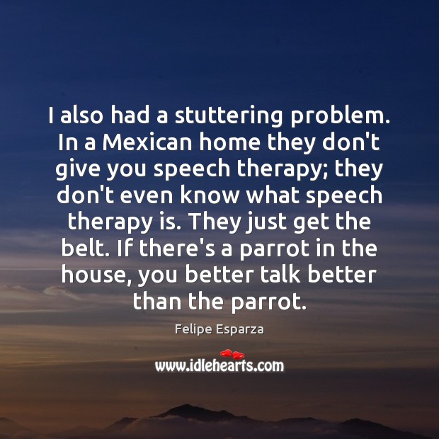 I also had a stuttering problem. In a Mexican home they don’t Image