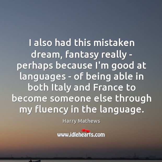 I also had this mistaken dream, fantasy really – perhaps because I’m Harry Mathews Picture Quote
