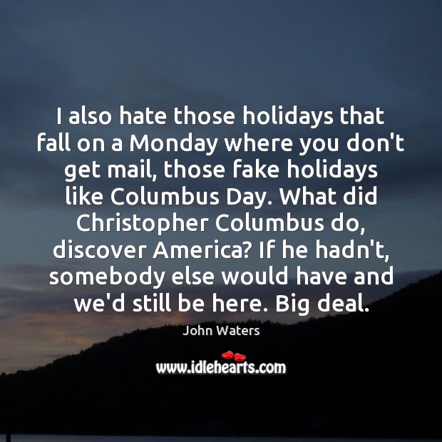 I also hate those holidays that fall on a Monday where you John Waters Picture Quote