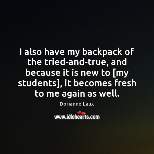 I also have my backpack of the tried-and-true, and because it is Dorianne Laux Picture Quote