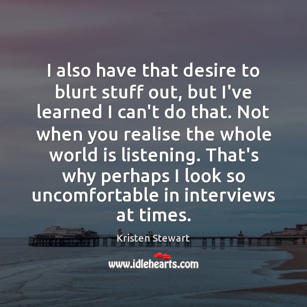 I also have that desire to blurt stuff out, but I’ve learned Kristen Stewart Picture Quote
