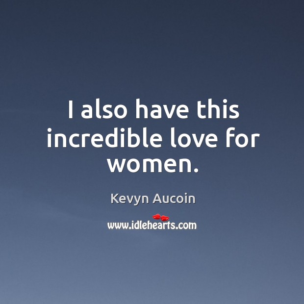 I also have this incredible love for women. Kevyn Aucoin Picture Quote