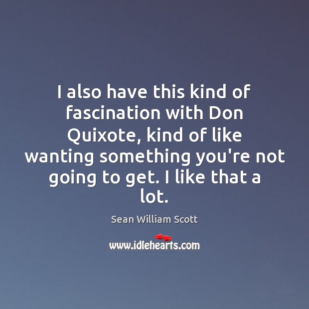 I also have this kind of fascination with Don Quixote, kind of Sean William Scott Picture Quote