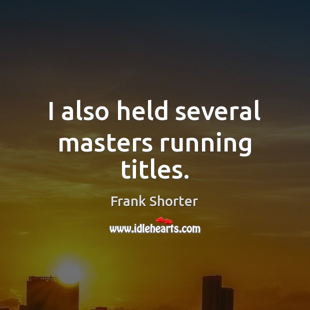 I also held several masters running titles. Frank Shorter Picture Quote