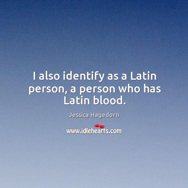 I also identify as a latin person, a person who has latin blood. Jessica Hagedorn Picture Quote