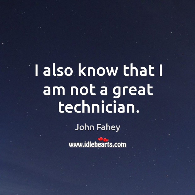 I also know that I am not a great technician. John Fahey Picture Quote