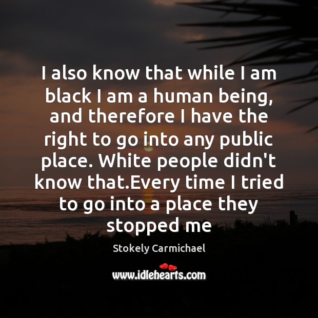 I also know that while I am black I am a human Stokely Carmichael Picture Quote