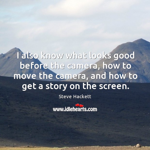 I also know what looks good before the camera, how to move the camera Steve Hackett Picture Quote