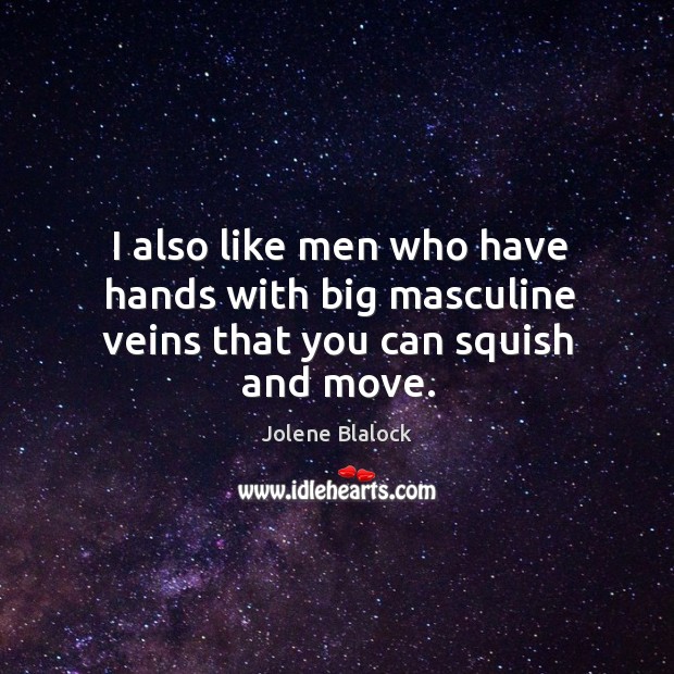 I also like men who have hands with big masculine veins that you can squish and move. Jolene Blalock Picture Quote