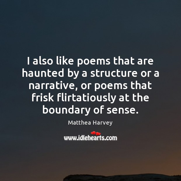 I also like poems that are haunted by a structure or a Matthea Harvey Picture Quote