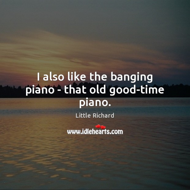 I also like the banging piano – that old good-time piano. Little Richard Picture Quote