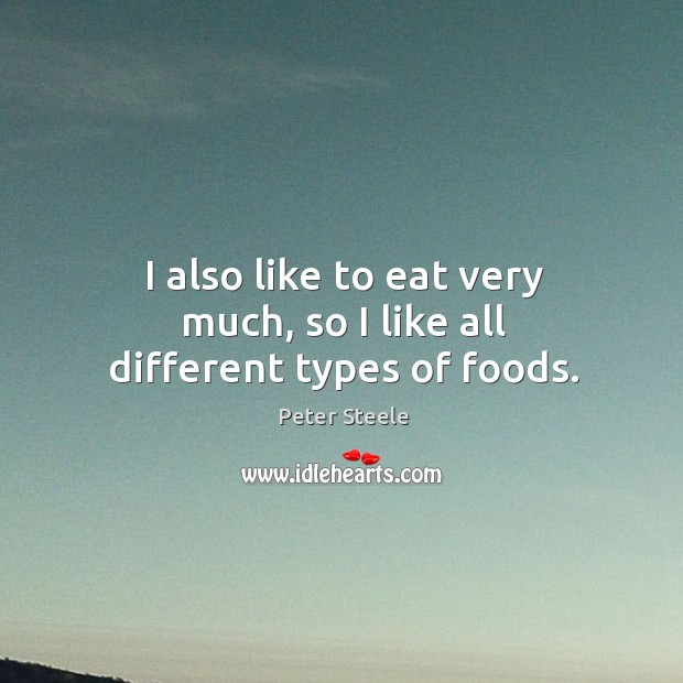 I also like to eat very much, so I like all different types of foods. Image