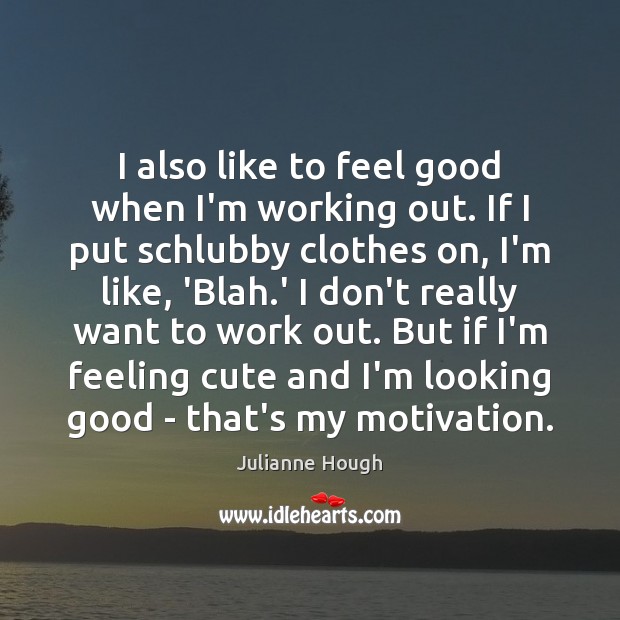 I also like to feel good when I’m working out. If I Julianne Hough Picture Quote