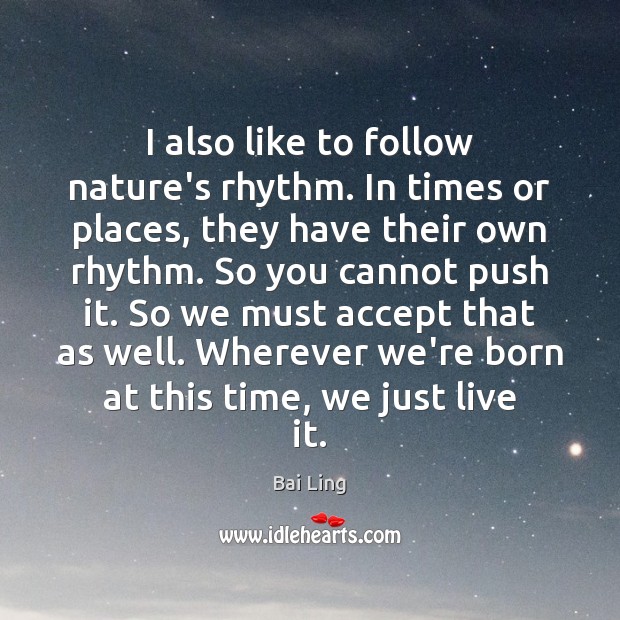 I also like to follow nature’s rhythm. In times or places, they Bai Ling Picture Quote