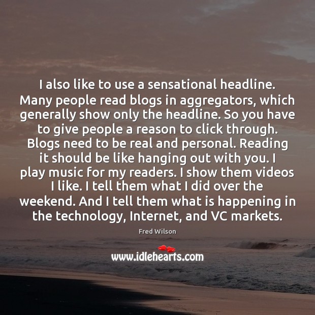 I also like to use a sensational headline. Many people read blogs Fred Wilson Picture Quote