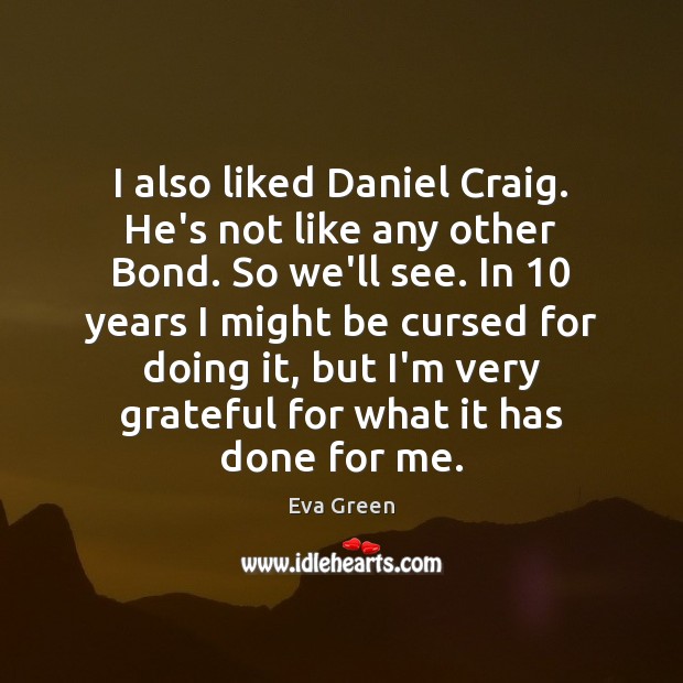 I also liked Daniel Craig. He’s not like any other Bond. So Eva Green Picture Quote