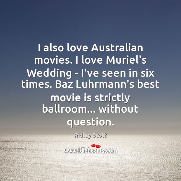 I also love Australian movies. I love Muriel’s Wedding – I’ve seen Ridley Scott Picture Quote