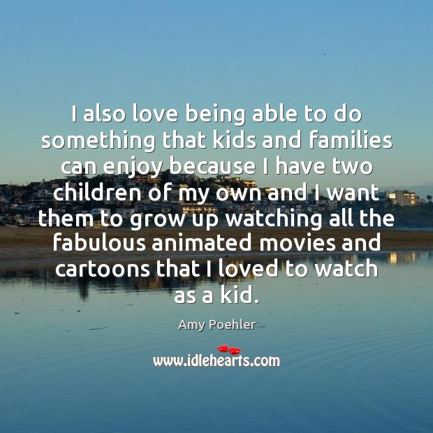 I also love being able to do something that kids and families Amy Poehler Picture Quote
