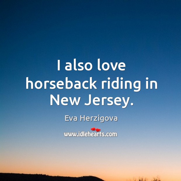 I also love horseback riding in new jersey. Eva Herzigova Picture Quote