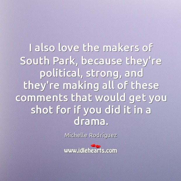 I also love the makers of South Park, because they’re political, strong, Michelle Rodriguez Picture Quote