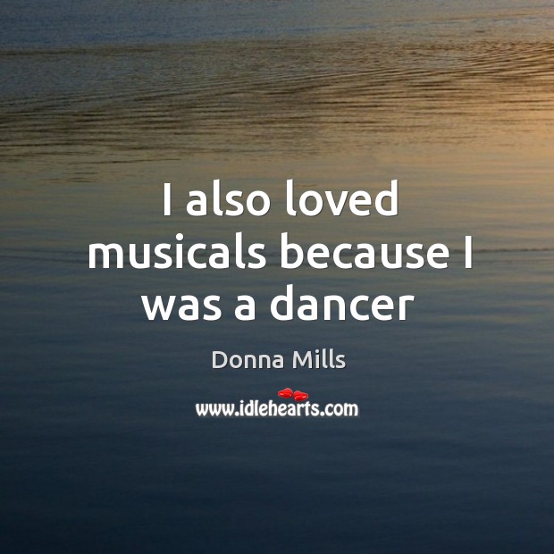I also loved musicals because I was a dancer Donna Mills Picture Quote
