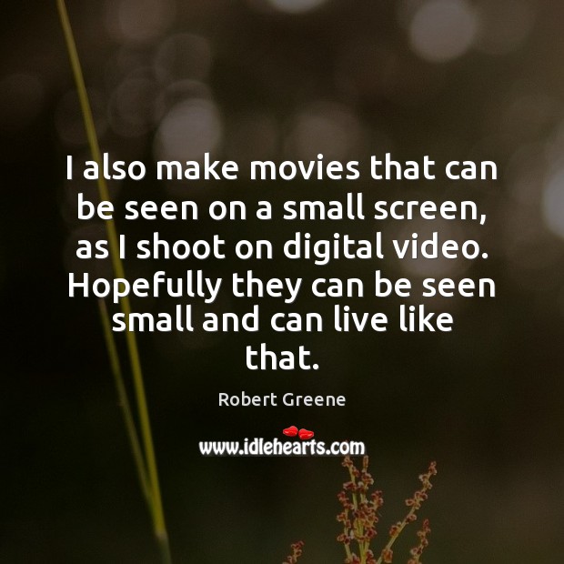 I also make movies that can be seen on a small screen, Robert Greene Picture Quote