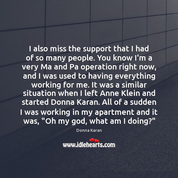 I also miss the support that I had of so many people. Donna Karan Picture Quote