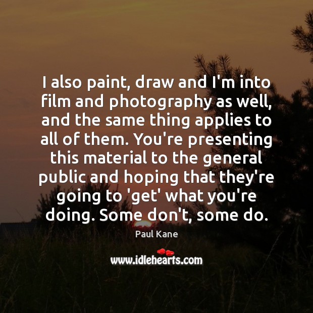 I also paint, draw and I’m into film and photography as well, Image