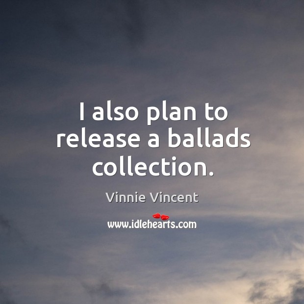 I also plan to release a ballads collection. Vinnie Vincent Picture Quote