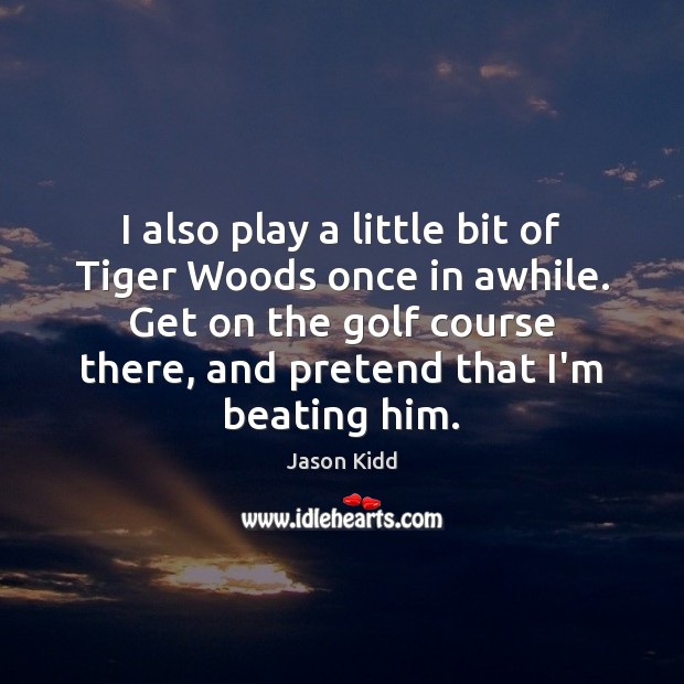 I also play a little bit of Tiger Woods once in awhile. Pretend Quotes Image