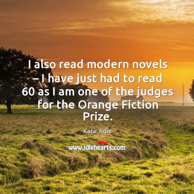 I also read modern novels – I have just had to read 60 as I am one of the judges Kate Adie Picture Quote